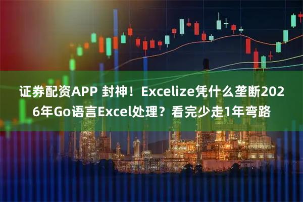 证券配资APP 封神！Excelize凭什么垄断2026年Go语言Excel处理？看完少走1年弯路